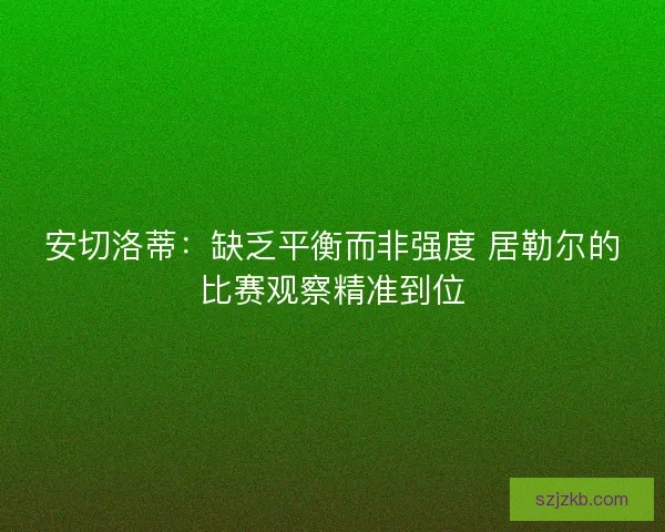 安切洛蒂：缺乏平衡而非强度 居勒尔的比赛观察精准到位
